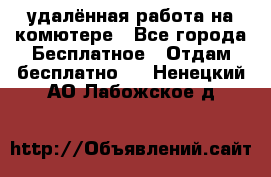 удалённая работа на комютере - Все города Бесплатное » Отдам бесплатно   . Ненецкий АО,Лабожское д.